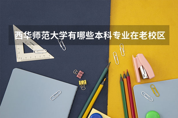 西华师范大学有哪些本科专业在老校区