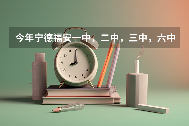 今年宁德福安一中，二中，三中，六中录取分数线语数英总分和等级科各是多少？