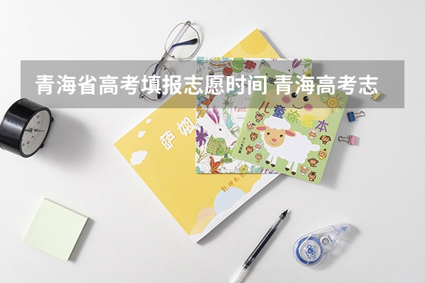 青海省高考填报志愿时间 青海高考志愿填报