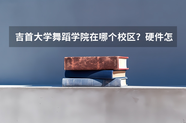 吉首大学舞蹈学院在哪个校区?硬件怎么样