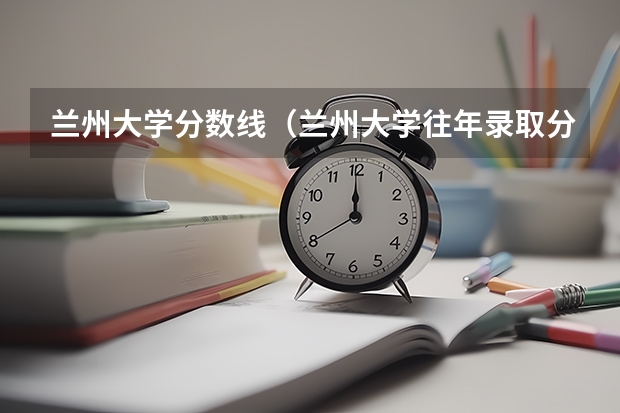 兰州大学分数线（兰州大学往年录取分数线）