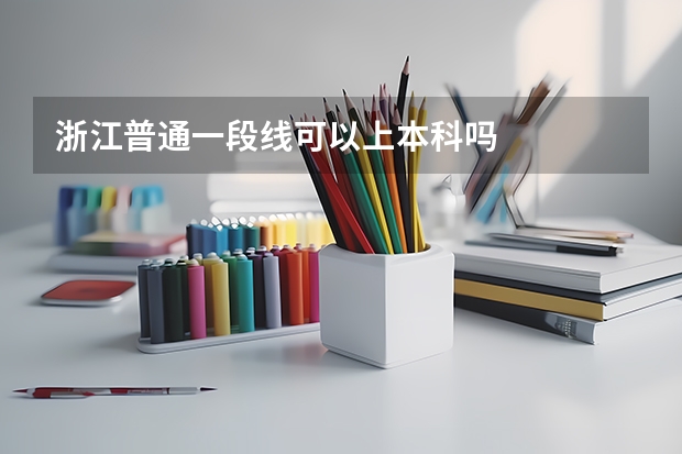 浙江普通一段线可以上本科吗