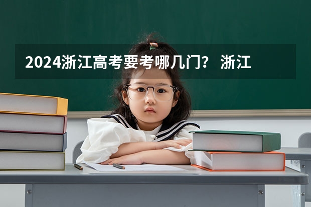 2024浙江高考要考哪几门？ 浙江高考时间