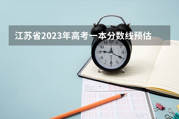 江苏省2023年高考一本分数线预估（江苏一本分数线2023预估）