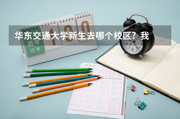 华东交通大学新生去哪个校区?  我是学人力资源管理的专业