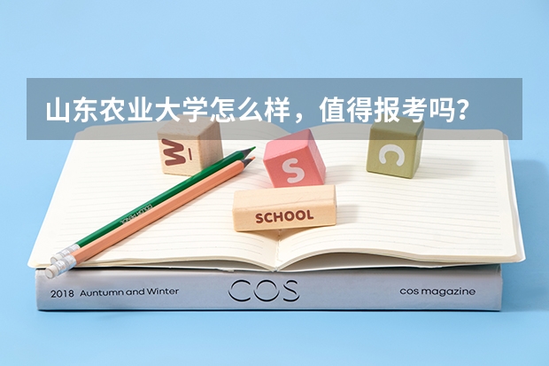 山东农业大学怎么样，值得报考吗？