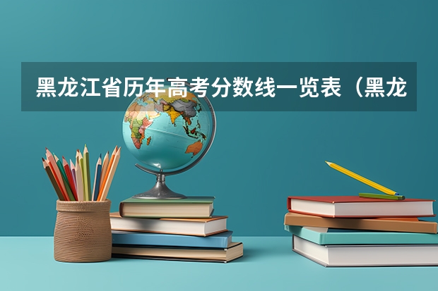 黑龙江省历年高考分数线一览表（黑龙江最近几年高考分数线）