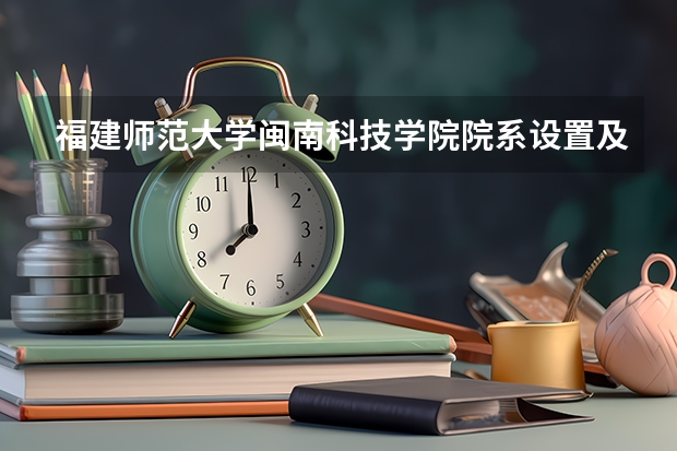 福建师范大学闽南科技学院院系设置及专业介绍（闽南师范大学冷门专业）