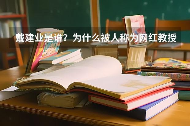 戴建业是谁？为什么被人称为网红教授？