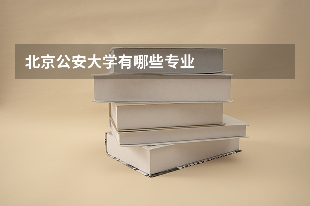 北京公安大学有哪些专业