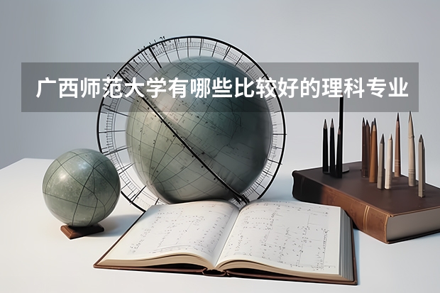 广西师范大学有哪些比较好的理科专业？