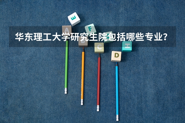华东理工大学研究生院包括哪些专业？