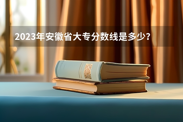 2023年安徽省大专分数线是多少？