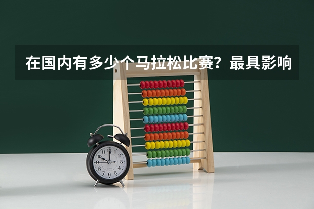 在国内有多少个马拉松比赛？最具影响力的是哪个？