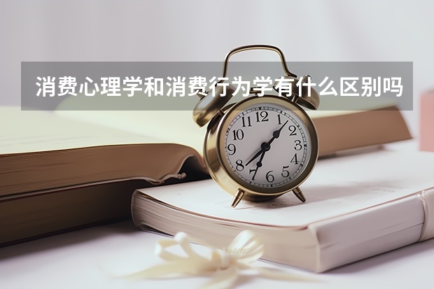 消费心理学和消费行为学有什么区别吗?