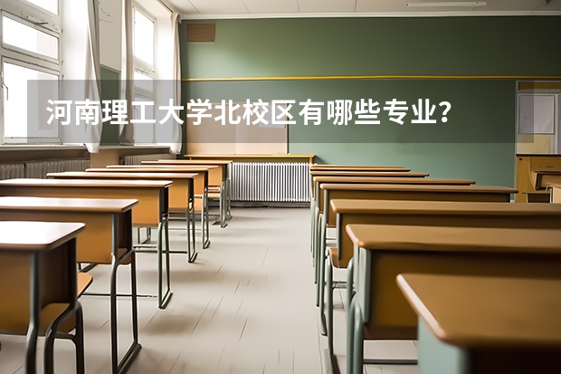 河南理工大学北校区有哪些专业？