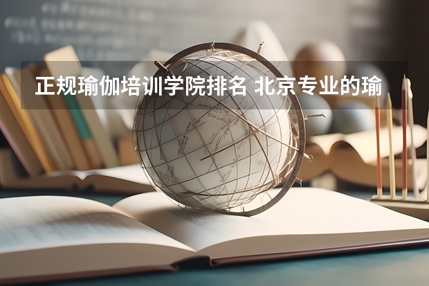 正规瑜伽培训学院排名 北京专业的瑜伽学校排名？