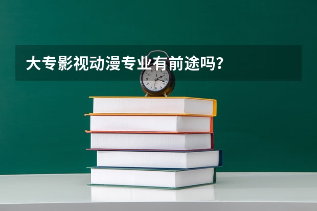 大专影视动漫专业有前途吗?