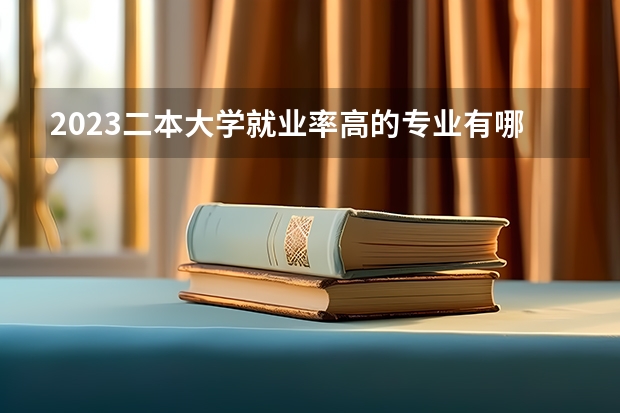 2023二本大学就业率高的专业有哪些 热门专业盘点