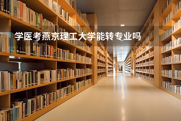 学医考燕京理工大学能转专业吗