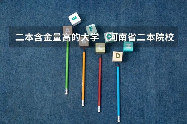 二本含金量高的大学（河南省二本院校排名榜公办）