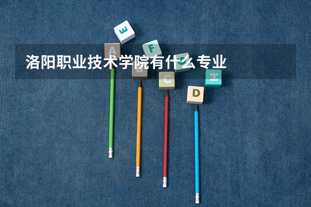 洛阳职业技术学院有什么专业
