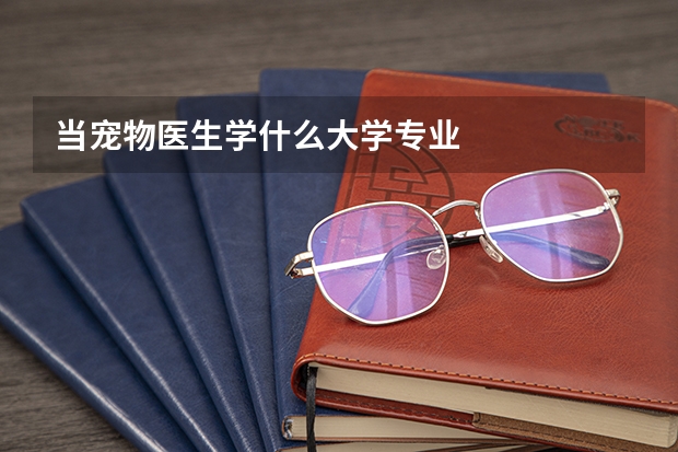 当宠物医生学什么大学专业