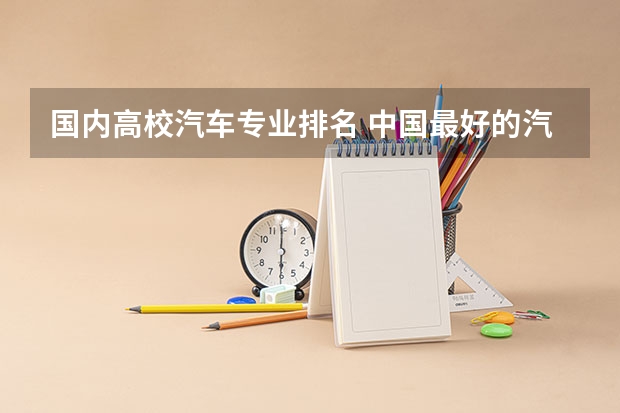 国内高校汽车专业排名 中国最好的汽车专业大学排名