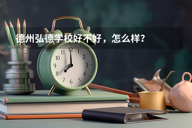 德州弘德学校好不好，怎么样？
