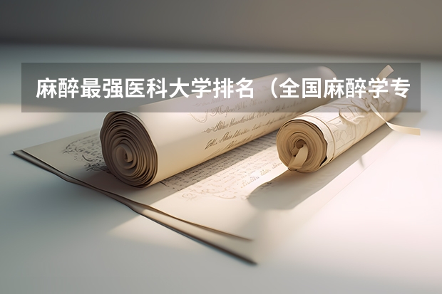 麻醉最强医科大学排名（全国麻醉学专业排名）