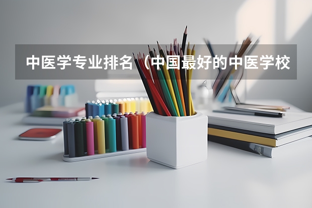 中医学专业排名（中国最好的中医学校排名）