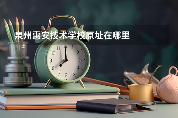 泉州惠安技术学校原址在哪里