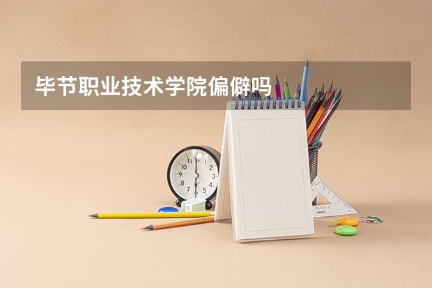 毕节职业技术学院偏僻吗