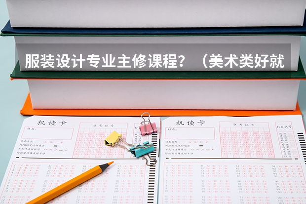 服装设计专业主修课程？（美术类好就业的专业）