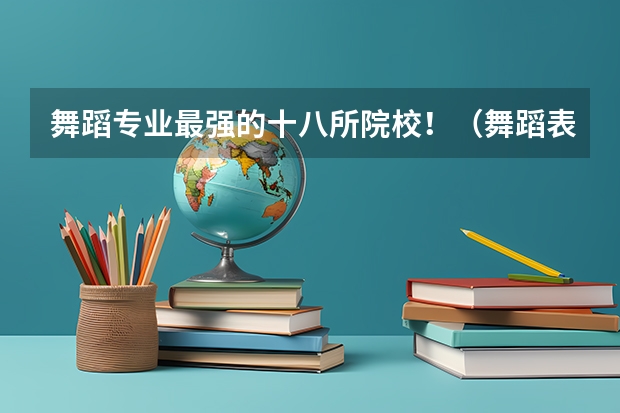 舞蹈专业最强的十八所院校！（舞蹈表演专业大学排名）