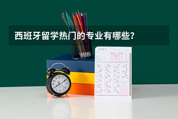 西班牙留学热门的专业有哪些？
