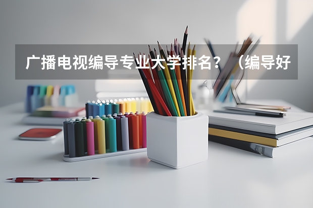 广播电视编导专业大学排名？（编导好的二本学校排名）