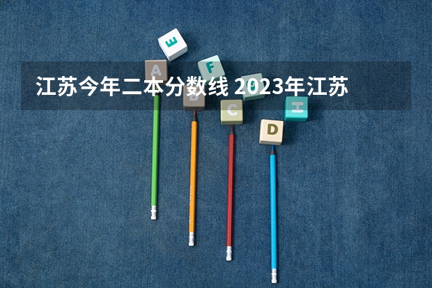 江苏今年二本分数线 2023年江苏省二本分数线