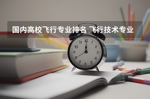 国内高校飞行专业排名 飞行技术专业学校排名