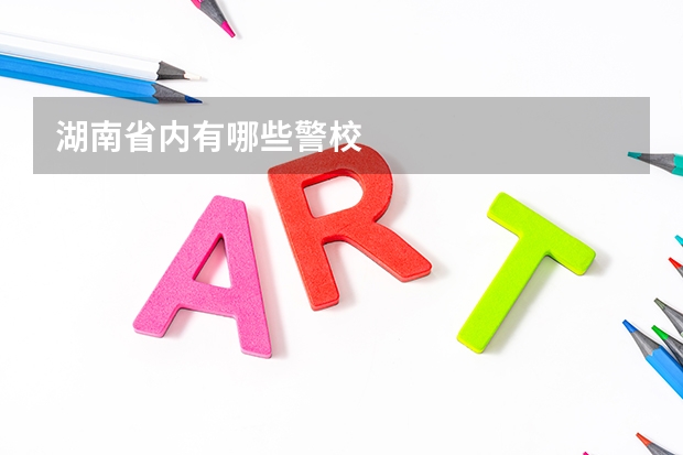 湖南省内有哪些警校