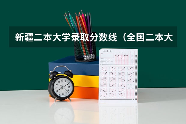 新疆二本大学录取分数线（全国二本大学录取分数线二本最低分数线（多省含文理科））
