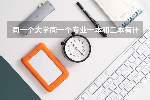 同一个大学同一个专业一本和二本有什么区别吗？