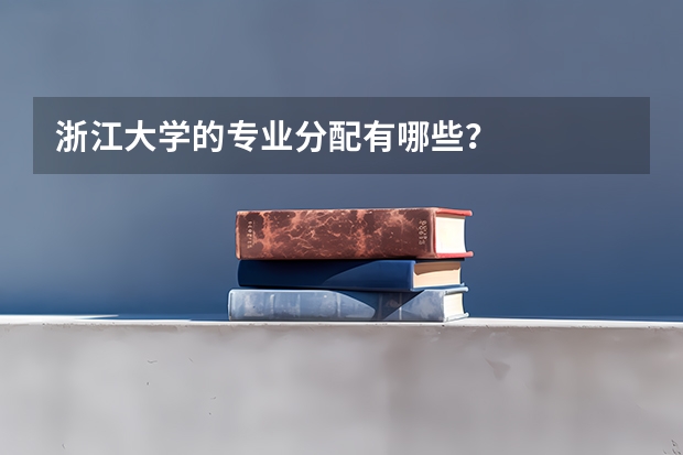 浙江大学的专业分配有哪些？