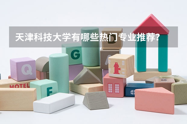 天津科技大学有哪些热门专业推荐？