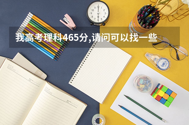 我高考理科465分,请问可以找一些怎样的3A学校呢?请给我具体点分析,谢谢!