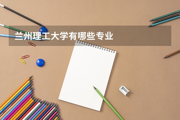 兰州理工大学有哪些专业