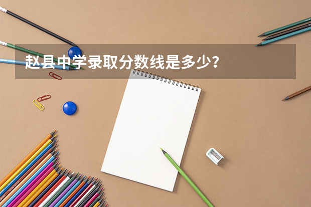 赵县中学录取分数线是多少？