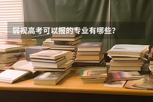 弱视高考可以报的专业有哪些？
