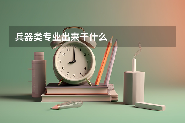 兵器类专业出来干什么