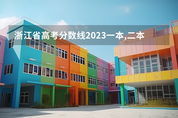 浙江省高考分数线2023一本,二本,专科分数线 浙江分数低但不错的二本大学